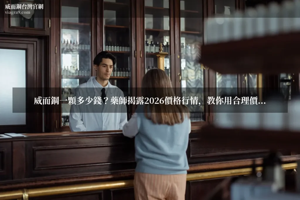 威而鋼一顆多少錢 - 威而鋼一顆多少錢?藥師揭露2026價格行情,教你用合理價買到真藥