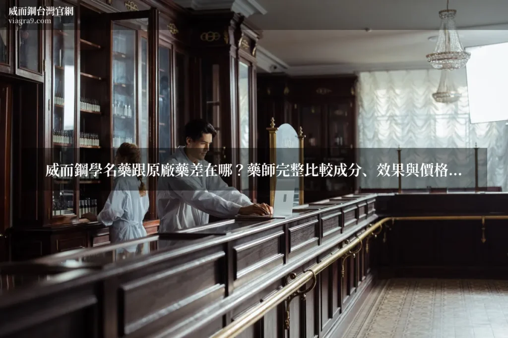 威而鋼學名藥 - 威而鋼學名藥跟原廠藥差在哪?藥師完整比較成分、效果與價格,教你聰明選