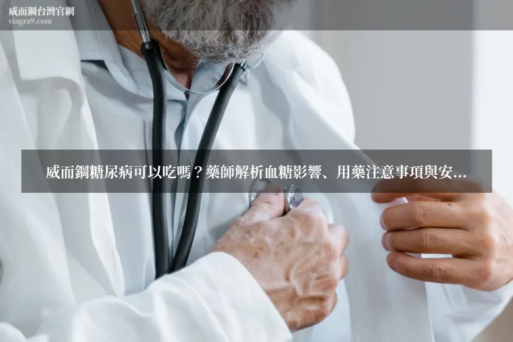 威而鋼糖尿病 - 威而鋼糖尿病可以吃嗎?藥師解析血糖影響、用藥注意事項與安全建議