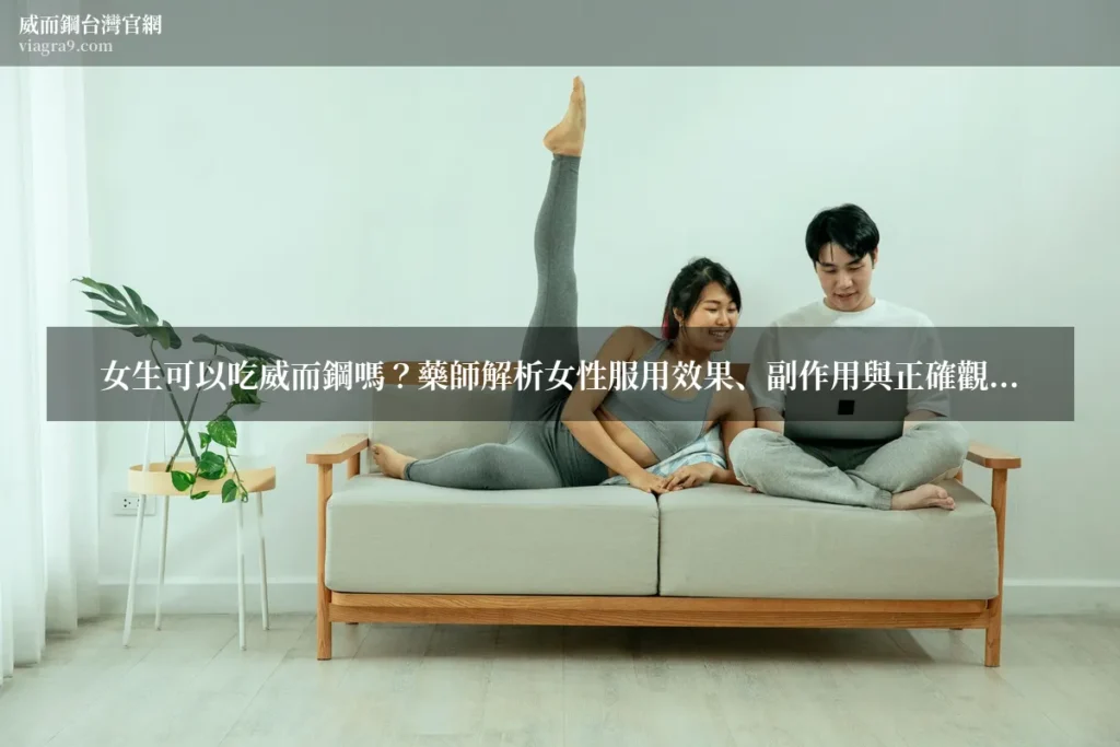 女用威而鋼 - 女生可以吃威而鋼嗎？藥師解析女性服用效果、副作用與正確觀念